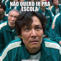 NÃO QUERO IR PRA ESCOLA 