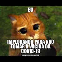EUIMPLORANDO PARA NÃO TOMAR A VACINA DA COVID-19