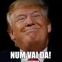 NUM VAI DA!
