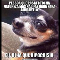 PESSOA QUE POSTA FOTO NA NATUREZA MAS NÃO FAZ NADA PARA AJUDAR ELAEU: OLHA QUE HIPOCRISIA 