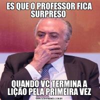 ES QUE O PROFESSOR FICA SURPRESO QUANDO VC TERMINA A LIÇÃO PELA PRIMEIRA VEZ