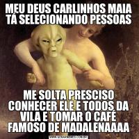 MEU DEUS CARLINHOS MAIA TÁ SELECIONANDO PESSOASME SOLTA PRESCISO CONHECER ELE E TODOS DA VILA E TOMAR O CAFÉ FAMOSO DE MADALENAAAA