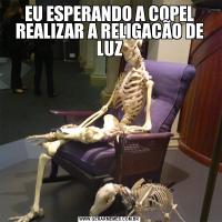 EU ESPERANDO A COPEL REALIZAR A RELIGACÃO DE LUZ