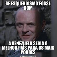 SE ESQUERDISMO FOSSE BOMA VENEZUELA SERIA O MELHOR PAÍS PARA OS MAIS POBRES
