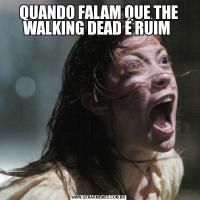 QUANDO FALAM QUE THE WALKING DEAD É RUIM 