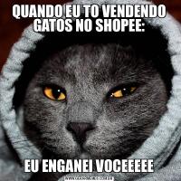 QUANDO EU TO VENDENDO GATOS NO SHOPEE:EU ENGANEI VOCEEEEE