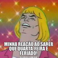MINHA REAÇÃO AO SABER QUE QUARTA-FEIRA É FERIADO!