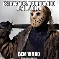 ESTAVAMOS AGUARDANDO A SUA VOLTABEM VINDO