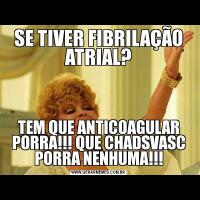 SE TIVER FIBRILAÇÃO ATRIAL?TEM QUE ANTICOAGULAR PORRA!!! QUE CHADSVASC PORRA NENHUMA!!!