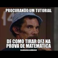 PROCURANDO UM TUTORIALDE COMO TIRAR DEZ NA PROVA DE MATEMÁTICA