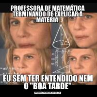 PROFESSORA DE MATEMÁTICA TERMINANDO DE EXPLICAR A MATÉRIA EU SEM TER ENTENDIDO NEM O "BOA TARDE"