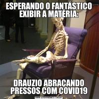 ESPERANDO O FANTÁSTICO EXIBIR A MATÉRIA:DRAUZIO ABRAÇANDO PRESSOS COM COVID19