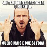 -AH TEM TAREFA PRA FAZER, O MURILLO:QUERO MAIS É QUE SE FODA