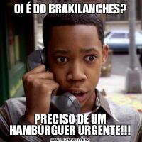 OI É DO BRAKILANCHES?PRECISO DE UM HAMBÚRGUER URGENTE!!!