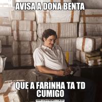 AVISA A DONA BENTAQUE A FARINHA TA TD CUMIGO