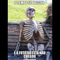 O TEMPO SE PASSOU E A FOTO DA TETA NÃO CHEGOU