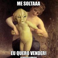 ME SOLTAAAEU QUERO VENDER!