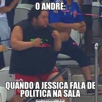 O ANDRÉ:QUANDO A JESSICA FALA DE POLITICA NA SALA
