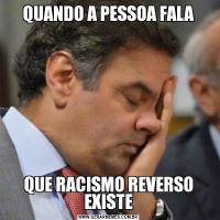 QUANDO A PESSOA FALAQUE RACISMO REVERSO EXISTE