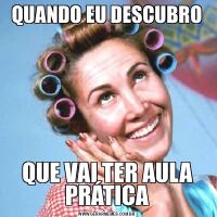 QUANDO EU DESCUBROQUE VAI TER AULA PRÁTICA
