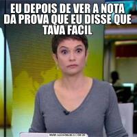 EU DEPOIS DE VER A NOTA DA PROVA QUE EU DISSE QUE TAVA FACIL
