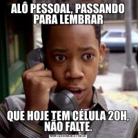 ALÔ PESSOAL, PASSANDO PARA LEMBRARQUE HOJE TEM CÉLULA 20H, NÃO FALTE.
