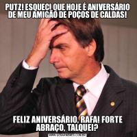 PUTZ! ESQUECI QUE HOJE É ANIVERSÁRIO DE MEU AMIGÃO DE POÇOS DE CALDAS!FELIZ ANIVERSÁRIO, RAFA! FORTE ABRAÇO, TALQUEI?