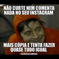 NÃO CURTE NEM COMENTA NADA NO SEU INSTAGRAM MAIS CÓPIA E TENTA FAZER QUASE TUDO IGUAL 