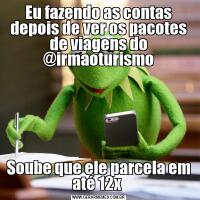 Eu fazendo as contas depois de ver os pacotes de viagens do @irmaoturismoSoube que ele parcela em até 12x 