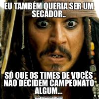 EU TAMBÉM QUERIA SER UM SECADOR..SÓ QUE OS TIMES DE VOCÊS NÃO DECIDEM CAMPEONATO ALGUM...
