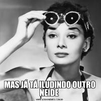 MAS JÁ TÁ ILUDINDO OUTRO NEIDE 