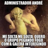 ADMINISTRADOR ANDRÉME SOLTA ME SOLTA  QUERO O GRUPO PEGANDO FOGO COM A GALERA INTEREGINDO