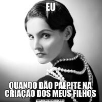 EUQUANDO DÃO PALPITE NA CRIAÇÃO DOS MEUS FILHOS