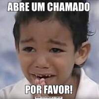 ABRE UM CHAMADOPOR FAVOR!