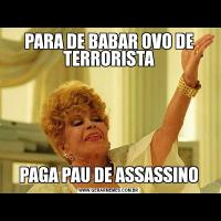 PARA DE BABAR OVO DE TERRORISTAPAGA PAU DE ASSASSINO