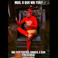 MAS, O QUE VAI TER?VAI TER TEATRO, DANÇA, E SUA PRESENÇA!