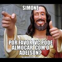 SIMONEPOR FAVOR, VC PODE ALMOÇAR  COM O ADELSON?