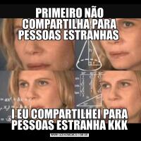 PRIMEIRO NÃO COMPARTILHA PARA PESSOAS ESTRANHAS I EU COMPARTILHEI PARA PESSOAS ESTRANHA KKK