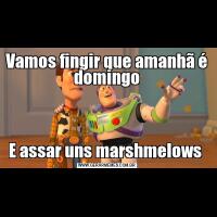 Vamos fingir que amanhã é domingoE assar uns marshmelows 