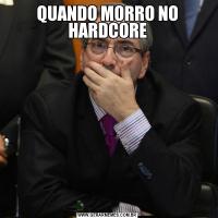 QUANDO MORRO NO HARDCORE