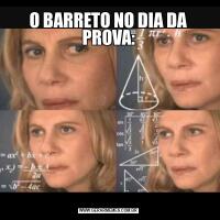 O BARRETO NO DIA DA PROVA:
