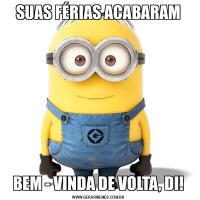 SUAS FÉRIAS ACABARAMBEM - VINDA DE VOLTA, DI!
