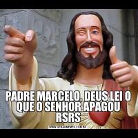 PADRE MARCELO, DEUS LEI O QUE O SENHOR APAGOU RSRS