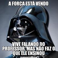 A FORÇA ESTÁ VENDOVIVE FALANDO DO PROFESSOR, MAS NÃO FAZ O QUE ELE ENSINOU