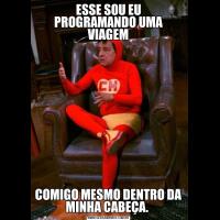 ESSE SOU EU PROGRAMANDO UMA VIAGEMCOMIGO MESMO DENTRO DA MINHA CABEÇA. 