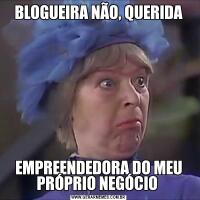 BLOGUEIRA NÃO, QUERIDAEMPREENDEDORA DO MEU PRÓPRIO NEGÓCIO 