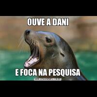 OUVE A DANIE FOCA NA PESQUISA