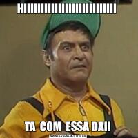 HIIIIIIIIIIIIIIIIIIIIIIIIIII TA  COM  ESSA DAII