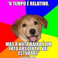 &QUOT;O TEMPO É RELATIVO, MAS A NOTA BAIXA É UM FATO ABSOLUTO. VAI ESTUDAR!&QUOT;