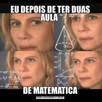 EU DEPOIS DE TER DUAS AULA DE MATEMATICA